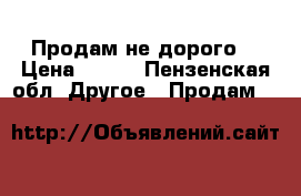 Продам не дорого  › Цена ­ 700 - Пензенская обл. Другое » Продам   